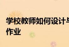 学校教师如何设计与实施体现核心素养导向的作业