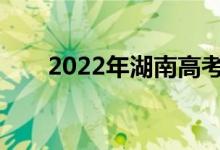 2022年湖南高考成绩什么时候公布？