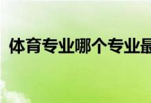 体育专业哪个专业最好学 什么专业最热门？