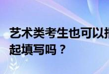 艺术类考生也可以报考普通志愿吗？他们能一起填写吗？