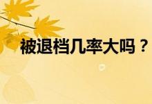 被退档几率大吗？如何避免被打退堂鼓？
