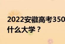 2022安徽高考350多分 如何填写可以志愿上什么大学？