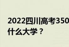 2022四川高考350多分 如何填写可以志愿上什么大学？