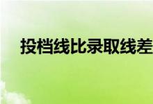 投档线比录取线差很多吗？有什么区别？