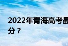 2022年青海高考最低分数线有望上大学多少分？
