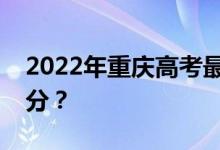 2022年重庆高考最低分数线有望上大学多少分？
