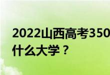 2022山西高考350多分 如何填写可以志愿上什么大学？