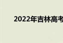 2022年吉林高考成绩什么时候公布？