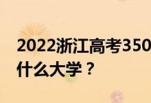 2022浙江高考350多分 如何填写可以志愿上什么大学？