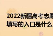 2022新疆高考志愿院校名单在哪里？检查和填写的入口是什么？