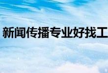 新闻传播专业好找工作吗？就业方向有哪些？