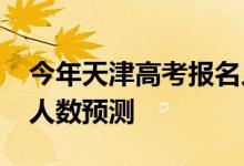 今年天津高考报名人数？2022年高考报名总人数预测