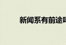 新闻系有前途吗？就业前景好吗？