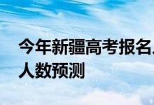 今年新疆高考报名人数？2022年高考招生总人数预测