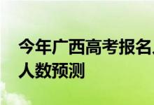 今年广西高考报名人数？2022年高考招生总人数预测