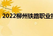 2022柳州铁路职业技术学院单招专业及计划