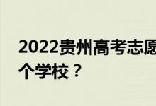 2022贵州高考志愿可以分几批填几个专业几个学校？
