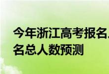 今年浙江高考报名人数多少？2022年高考报名总人数预测
