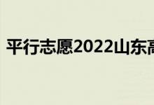 平行志愿2022山东高考录取规则及填报指南