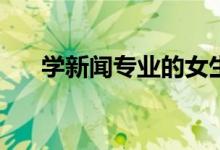 学新闻专业的女生毕业后可以做什么？