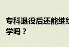 专科退役后还能继续被录取吗？我能去别的大学吗？