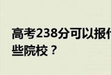 高考238分可以报什么大学？238分可以上哪些院校？