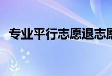 专业平行志愿退志愿有风险吗？风险大吗？