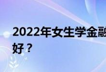 2022年女生学金融好还是法学什么专业前景好？
