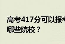 高考417分可以报考哪些大学？417分可以上哪些院校？