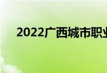 2022广西城市职业大学单招专业及计划
