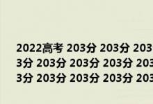 2022高考 203分 203分 203分 203分 203分 203分 203分 203分 203分 203分 203分 203分 203分 203分 203分 203分 203分 203分 203分 203分 203分 203分 203分 203分 203分 203分 203分 203分