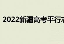 2022新疆高考平行志愿录取规则及填报指南