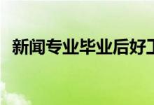 新闻专业毕业后好工作吗？就业前景如何？