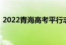 2022青海高考平行志愿录取规则及填报指南