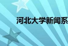 河北大学新闻系好吗？值得报考吗？