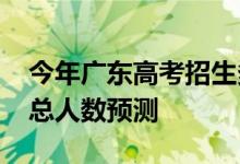 今年广东高考招生多少人？2022年高考招生总人数预测