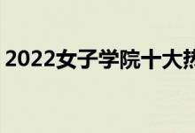 2022女子学院十大热门专业 前景不错的专业