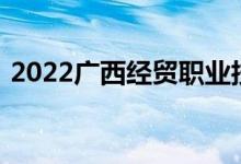 2022广西经贸职业技术学院单招专业及计划