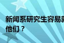 新闻系研究生容易就业吗？什么样的工作适合他们？
