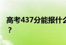 高考437分能报什么？437分可以上哪些院校？