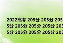 2022高考 205分 205分 205分 205分 205分 205分 205分 205分 205分 205分 205分 205分 205分 205分 205分 205分 205分 205分 205分 205分 205分 205分 205分 205分 205分 205分 205分 205分