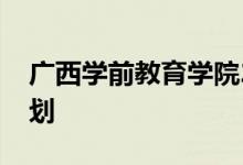 广西学前教育学院2022年高职单招专业及计划