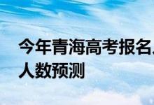 今年青海高考报名人数？2022年高考招生总人数预测