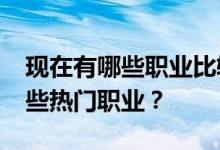现在有哪些职业比较适合女生？2022年有哪些热门职业？
