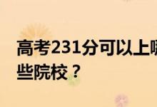 高考231分可以上哪些大学？231分可以上哪些院校？