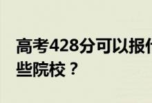 高考428分可以报什么大学？428分可以上哪些院校？