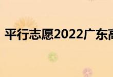 平行志愿2022广东高考录取规则及填报指南