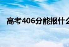 高考406分能报什么？406能分哪些院校？