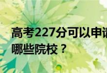 高考227分可以申请什么大学？227分可以上哪些院校？