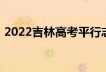 2022吉林高考平行志愿录取规则及填报指南